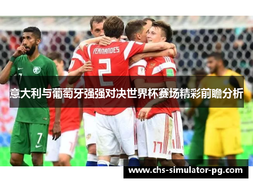 意大利与葡萄牙强强对决世界杯赛场精彩前瞻分析