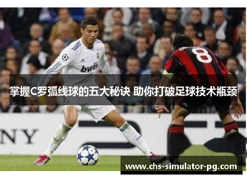 掌握C罗弧线球的五大秘诀 助你打破足球技术瓶颈