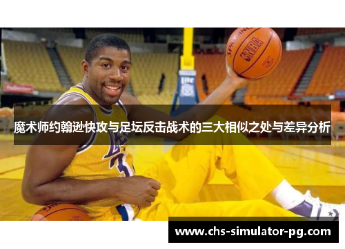 魔术师约翰逊快攻与足坛反击战术的三大相似之处与差异分析 魔术师约翰逊快攻与足坛反击战术的三大相似之处与差异分析
