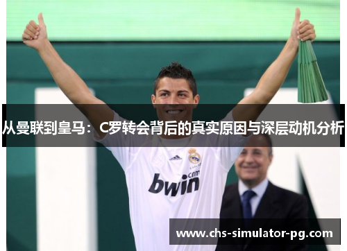 从曼联到皇马：C罗转会背后的真实原因与深层动机分析