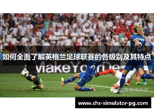 如何全面了解英格兰足球联赛的各级别及其特点