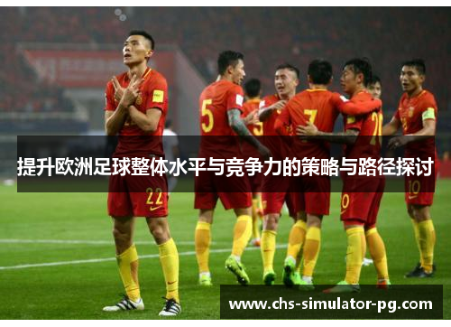 提升欧洲足球整体水平与竞争力的策略与路径探讨