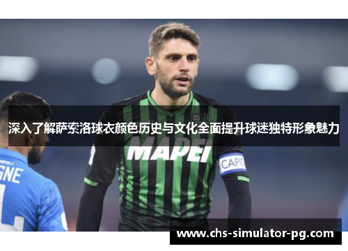 深入了解萨索洛球衣颜色历史与文化全面提升球迷独特形象魅力 深入了解萨索洛球衣颜色历史与文化全面提升球迷独特形象魅力