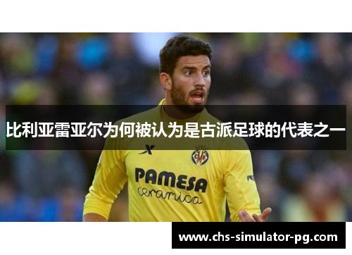 比利亚雷亚尔为何被认为是古派足球的代表之一
