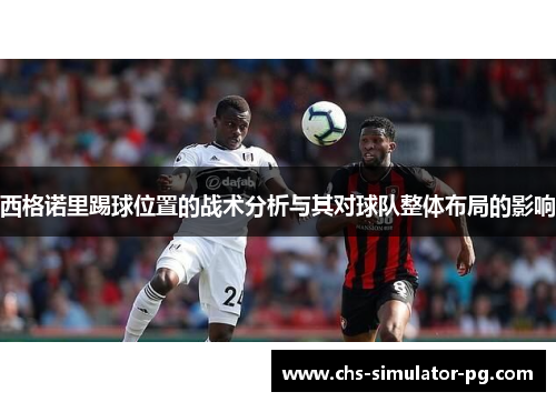 西格诺里踢球位置的战术分析与其对球队整体布局的影响