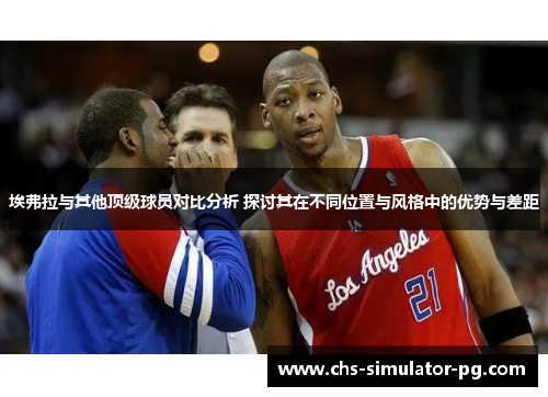 埃弗拉与其他顶级球员对比分析 探讨其在不同位置与风格中的优势与差距