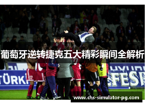 葡萄牙逆转捷克五大精彩瞬间全解析