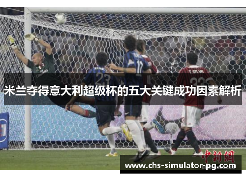 米兰夺得意大利超级杯的五大关键成功因素解析