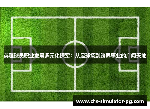 英超球员职业发展多元化探索：从足球场到跨界事业的广阔天地