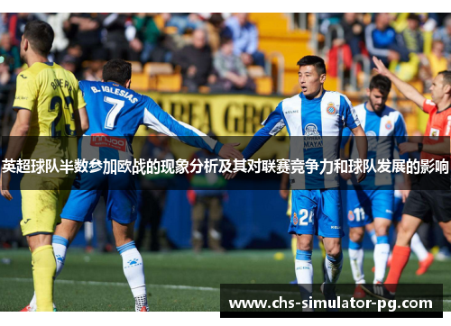 英超球队半数参加欧战的现象分析及其对联赛竞争力和球队发展的影响 英超球队半数参加欧战的现象分析及其对联赛竞争力和球队发展的影响