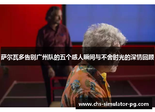 萨尔瓦多告别广州队的五个感人瞬间与不舍时光的深情回顾