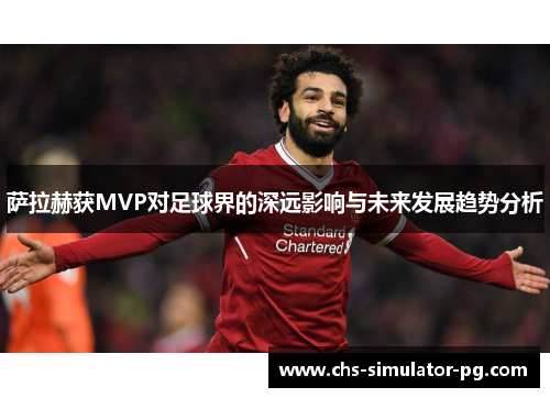 萨拉赫获MVP对足球界的深远影响与未来发展趋势分析