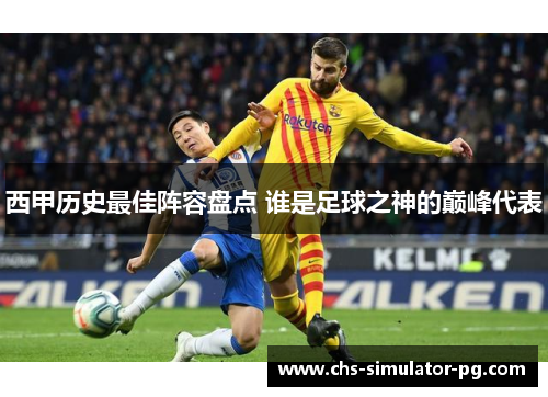 西甲历史最佳阵容盘点 谁是足球之神的巅峰代表