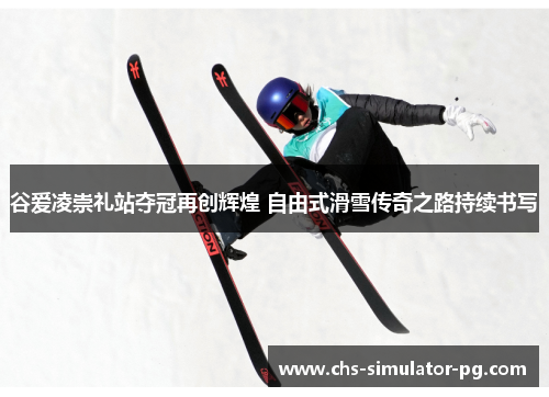 谷爱凌崇礼站夺冠再创辉煌 自由式滑雪传奇之路持续书写 谷爱凌崇礼站夺冠再创辉煌 自由式滑雪传奇之路持续书写