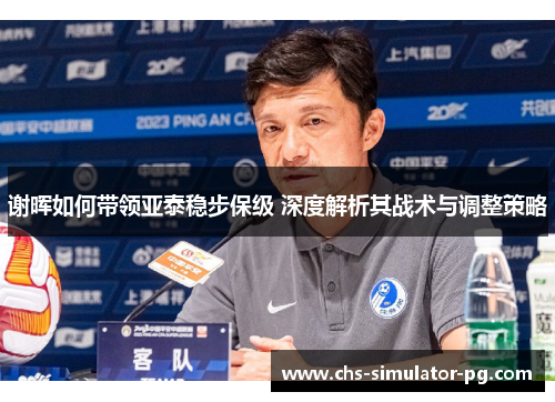 谢晖如何带领亚泰稳步保级 深度解析其战术与调整策略