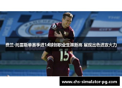 费兰-托雷斯单赛季进14球创职业生涯新高 展现出色进攻火力 费兰-托雷斯单赛季进14球创职业生涯新高 展现出色进攻火力