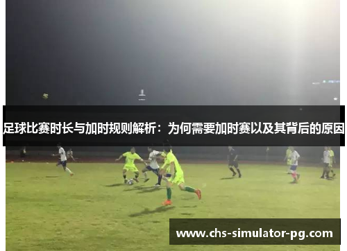 足球比赛时长与加时规则解析：为何需要加时赛以及其背后的原因