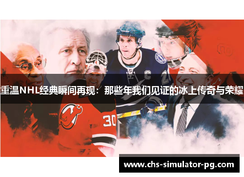 重温NHL经典瞬间再现：那些年我们见证的冰上传奇与荣耀