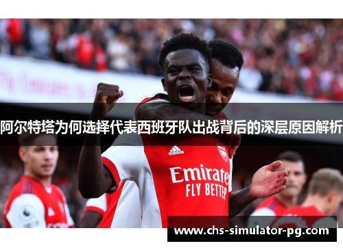 阿尔特塔为何选择代表西班牙队出战背后的深层原因解析 阿尔特塔为何选择代表西班牙队出战背后的深层原因解析
