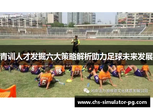 青训人才发掘六大策略解析助力足球未来发展