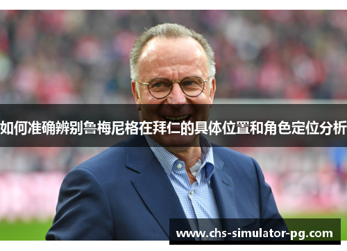 如何准确辨别鲁梅尼格在拜仁的具体位置和角色定位分析