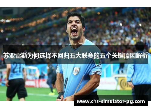 苏亚雷斯为何选择不回归五大联赛的五个关键原因解析 苏亚雷斯为何选择不回归五大联赛的五个关键原因解析