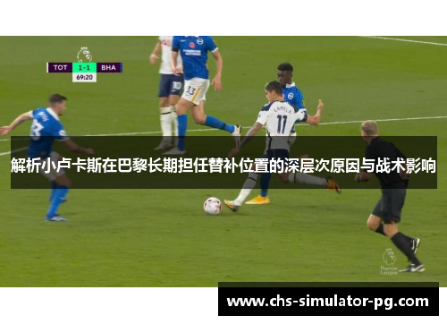 解析小卢卡斯在巴黎长期担任替补位置的深层次原因与战术影响