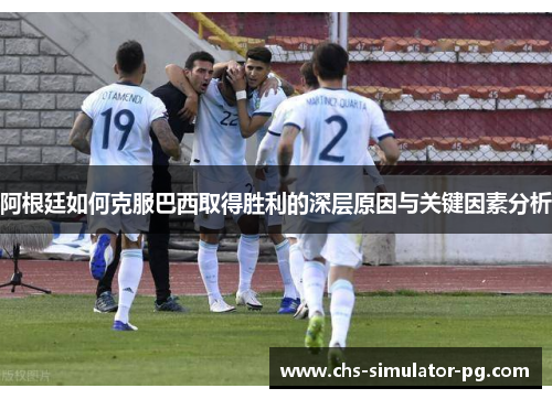 阿根廷如何克服巴西取得胜利的深层原因与关键因素分析 阿根廷如何克服巴西取得胜利的深层原因与关键因素分析