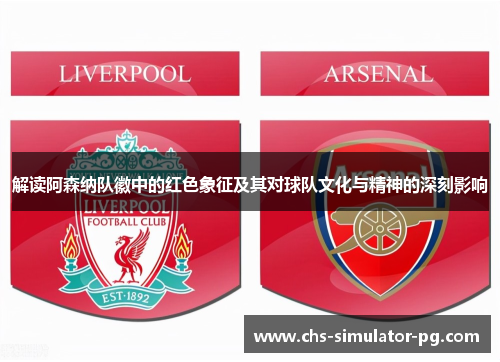 解读阿森纳队徽中的红色象征及其对球队文化与精神的深刻影响 解读阿森纳队徽中的红色象征及其对球队文化与精神的深刻影响