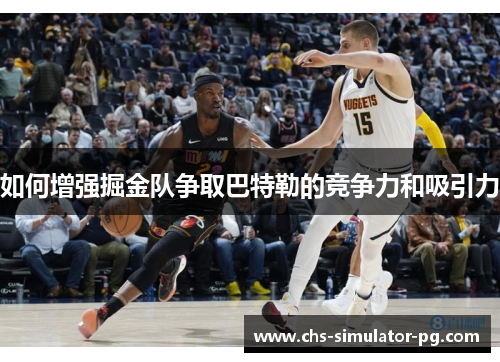 如何增强掘金队争取巴特勒的竞争力和吸引力