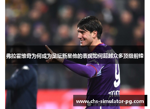 弗拉霍维奇为何成为足坛新星他的表现如何超越众多顶级前锋