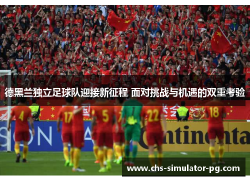 德黑兰独立足球队迎接新征程 面对挑战与机遇的双重考验