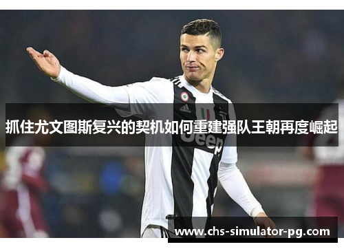 抓住尤文图斯复兴的契机如何重建强队王朝再度崛起 抓住尤文图斯复兴的契机如何重建强队王朝再度崛起