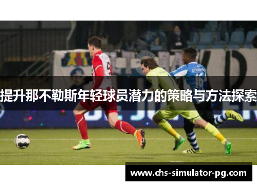 提升那不勒斯年轻球员潜力的策略与方法探索