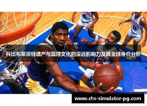 科比布莱恩特遗产与篮球文化的深远影响力及其全球身价分析 科比布莱恩特遗产与篮球文化的深远影响力及其全球身价分析