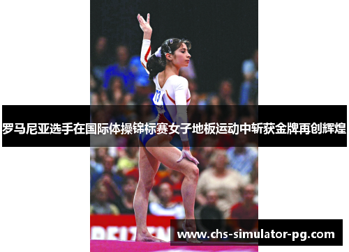 罗马尼亚选手在国际体操锦标赛女子地板运动中斩获金牌再创辉煌