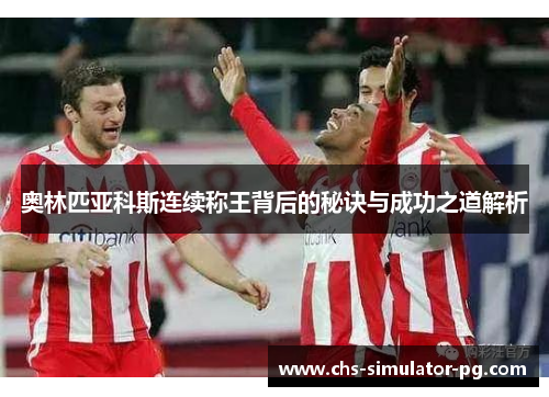 奥林匹亚科斯连续称王背后的秘诀与成功之道解析