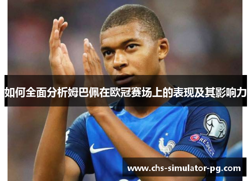如何全面分析姆巴佩在欧冠赛场上的表现及其影响力 如何全面分析姆巴佩在欧冠赛场上的表现及其影响力