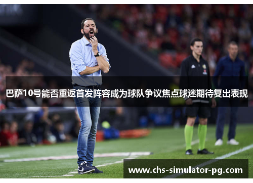 巴萨10号能否重返首发阵容成为球队争议焦点球迷期待复出表现