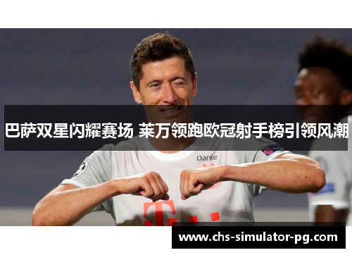 巴萨双星闪耀赛场 莱万领跑欧冠射手榜引领风潮