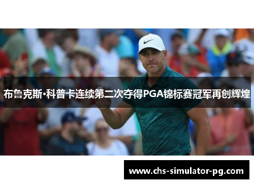 布鲁克斯·科普卡连续第二次夺得PGA锦标赛冠军再创辉煌