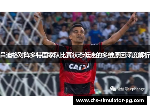 吕迪格对阵多特国家队比赛状态低迷的多维原因深度解析