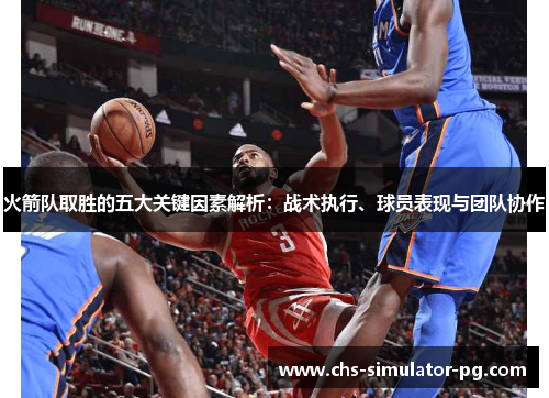 火箭队取胜的五大关键因素解析：战术执行、球员表现与团队协作