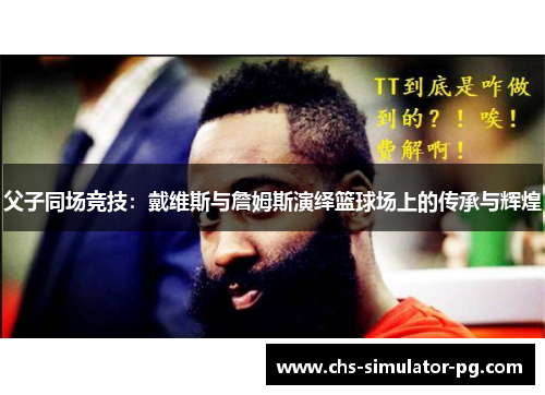 父子同场竞技：戴维斯与詹姆斯演绎篮球场上的传承与辉煌