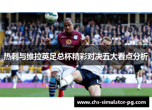 热刺与维拉英足总杯精彩对决五大看点分析