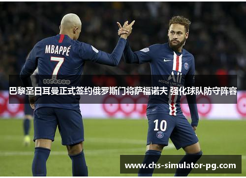 巴黎圣日耳曼正式签约俄罗斯门将萨福诺夫 强化球队防守阵容