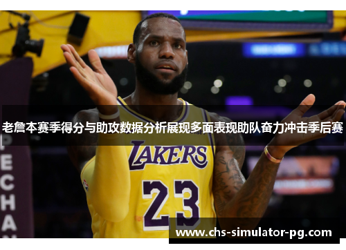老詹本赛季得分与助攻数据分析展现多面表现助队奋力冲击季后赛