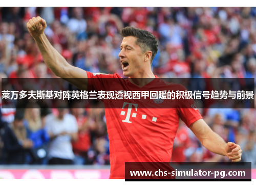 莱万多夫斯基对阵英格兰表现透视西甲回暖的积极信号趋势与前景