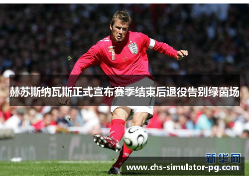 赫苏斯纳瓦斯正式宣布赛季结束后退役告别绿茵场 赫苏斯纳瓦斯正式宣布赛季结束后退役告别绿茵场