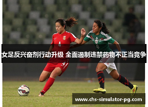 女足反兴奋剂行动升级 全面遏制违禁药物不正当竞争 女足反兴奋剂行动升级 全面遏制违禁药物不正当竞争